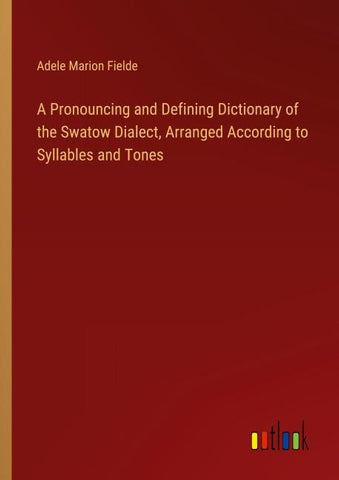 A Pronouncing and Defining Dictionary of the Swatow Dialect, Arranged According to Syllables and Tones