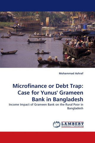 Microfinance or Debt Trap: Case for Yunus'' Grameen Bank in Bangladesh