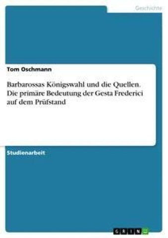 Barbarossas Königswahl und die Quellen. Die primäre Bedeutung der Gesta Frederici auf dem Prüfstand