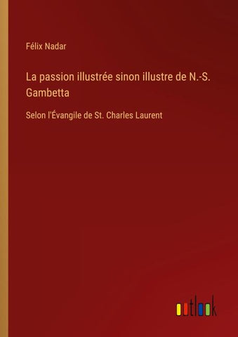 La passion illustrée sinon illustre de N.-S. Gambetta