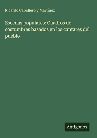 Escenas populares: Cuadros de costumbres basados en los cantares del pueblo
