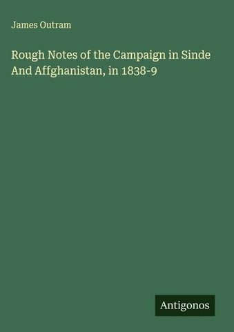 Rough Notes of the Campaign in Sinde And Affghanistan, in 1838-9