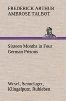 Sixteen Months in Four German Prisons Wesel, Sennelager, Klingelputz, Ruhleben