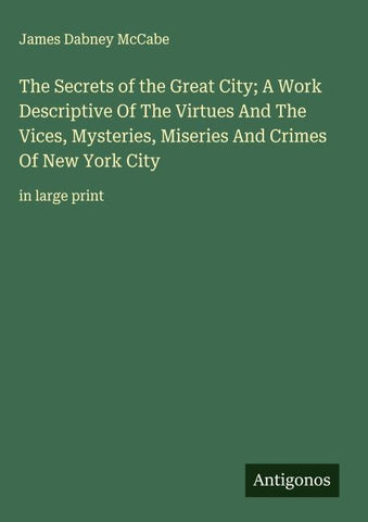 The Secrets of the Great City; A Work Descriptive Of The Virtues And The Vices, Mysteries, Miseries And Crimes Of New York City