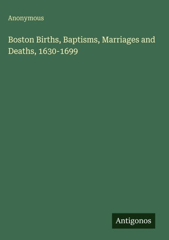Boston Births, Baptisms, Marriages and Deaths, 1630-1699