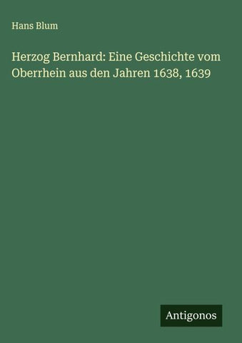 Herzog Bernhard: Eine Geschichte vom Oberrhein aus den Jahren 1638, 1639