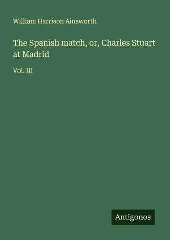The Spanish match, or, Charles Stuart at Madrid