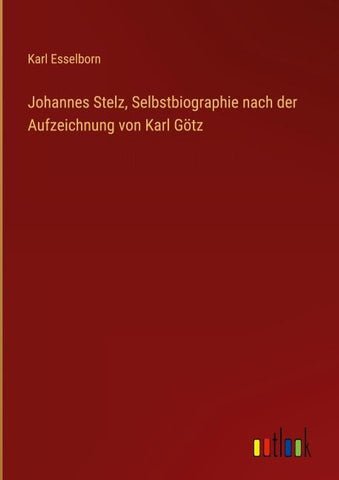 Johannes Stelz, Selbstbiographie nach der Aufzeichnung von Karl Götz