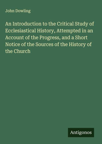 An Introduction to the Critical Study of Ecclesiastical History, Attempted in an Account of the Progress, and a Short Notice of the Sources of the History of the Church