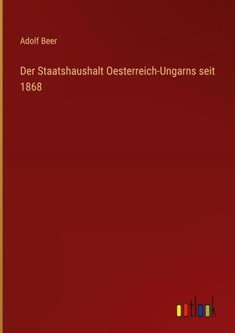 Der Staatshaushalt Oesterreich-Ungarns seit 1868