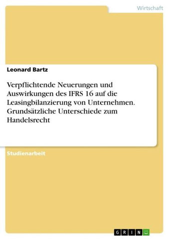 Verpflichtende Neuerungen und Auswirkungen des IFRS 16 auf die Leasingbilanzierung von Unternehmen. Grundsätzliche Unterschiede zum Handelsrecht