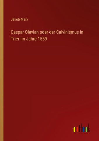 Caspar Olevian oder der Calvinismus in Trier im Jahre 1559