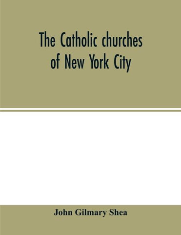 The Catholic churches of New York City, with sketches of their history and lives of the present pastors