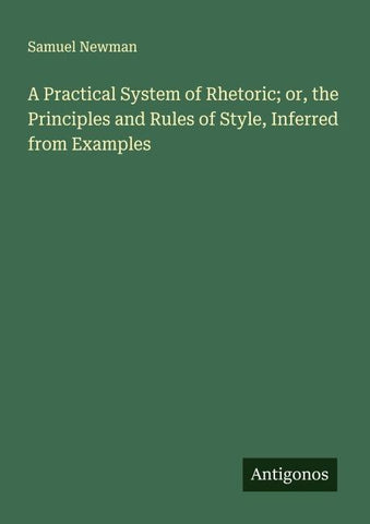 A Practical System of Rhetoric; or, the Principles and Rules of Style, Inferred from Examples