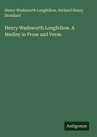 Henry Wadsworth Longfellow. A Medley in Prose and Verse.