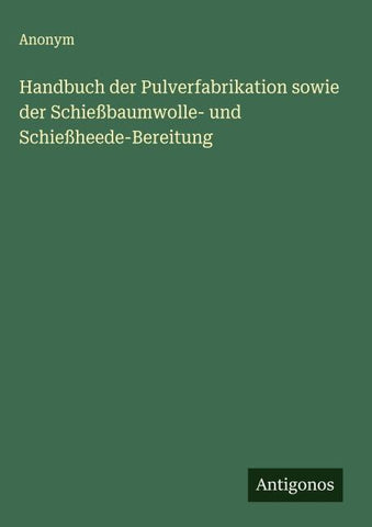 Handbuch der Pulverfabrikation sowie der Schießbaumwolle- und Schießheede-Bereitung