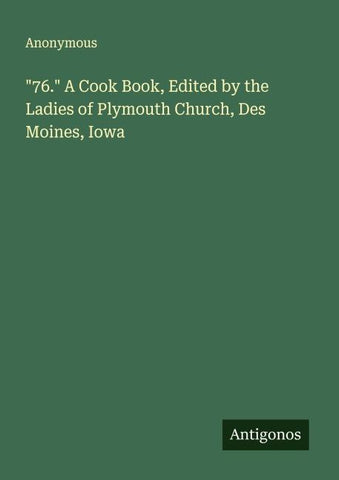 "76." A Cook Book, Edited by the Ladies of Plymouth Church, Des Moines, Iowa