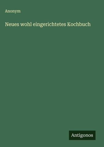 Neues wohl eingerichtetes Kochbuch