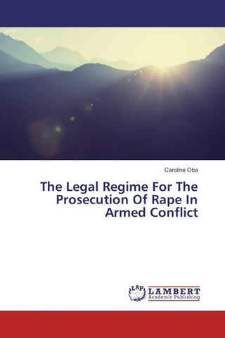 The Legal Regime For The Prosecution Of Rape In Armed Conflict