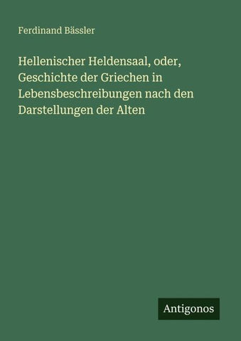 Hellenischer Heldensaal, oder, Geschichte der Griechen in Lebensbeschreibungen nach den Darstellungen der Alten