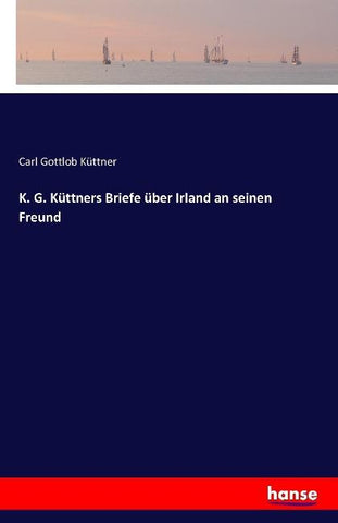 K. G. Küttners Briefe über Irland an seinen Freund