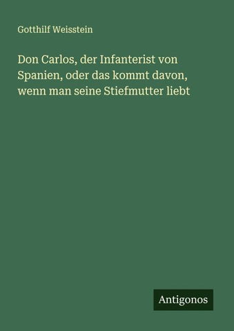 Don Carlos, der Infanterist von Spanien, oder das kommt davon, wenn man seine Stiefmutter liebt