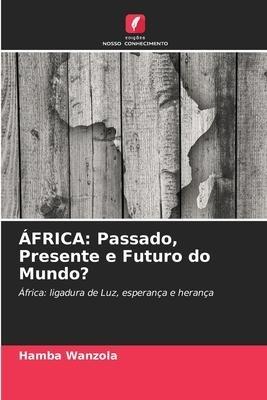 ÁFRICA: Passado, Presente e Futuro do Mundo?