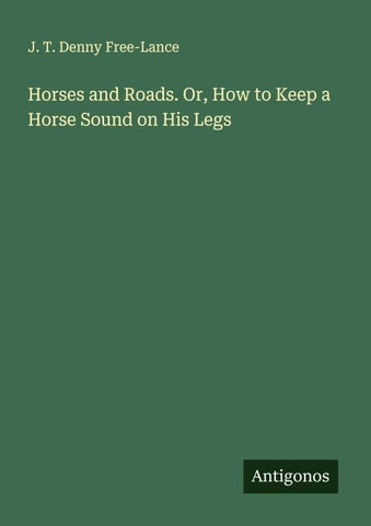 Horses and Roads. Or, How to Keep a Horse Sound on His Legs