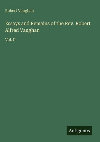Essays and Remains of the Rev. Robert Alfred Vaughan