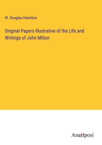 Original Papers Illustrative of the Life and Writings of John Milton