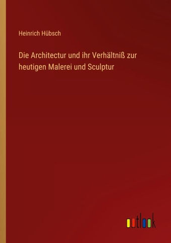 Die Architectur und ihr Verhältniß zur heutigen Malerei und Sculptur