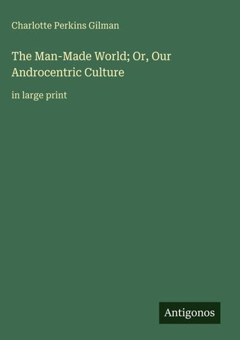 The Man-Made World; Or, Our Androcentric Culture