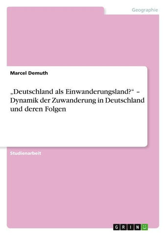 "Deutschland als Einwanderungsland?" - Dynamik der Zuwanderung in Deutschland und deren Folgen