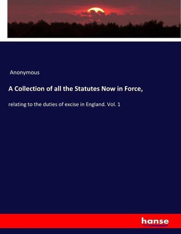 A Collection of all the Statutes Now in Force,