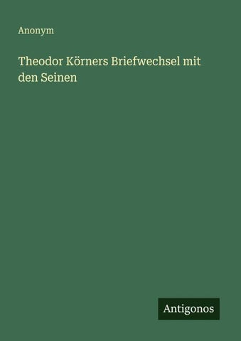 Theodor Körners Briefwechsel mit den Seinen