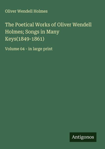 The Poetical Works of Oliver Wendell Holmes; Songs in Many Keys(1849-1861)