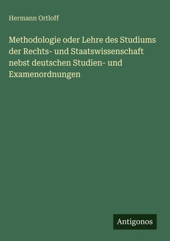 Methodologie oder Lehre des Studiums der Rechts- und Staatswissenschaft nebst deutschen Studien- und Examenordnungen