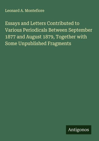 Essays and Letters Contributed to Various Periodicals Between September 1877 and August 1879, Together with Some Unpublished Fragments