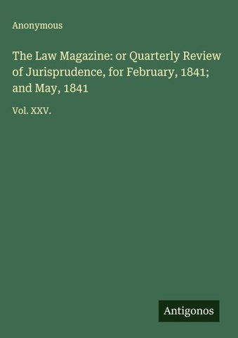 The Law Magazine: or Quarterly Review of Jurisprudence, for February, 1841; and May, 1841
