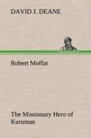 Robert Moffat The Missionary Hero of Kuruman