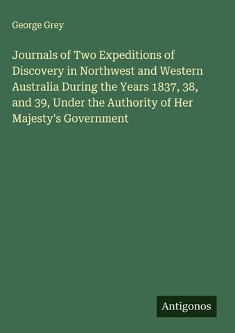 Journals of Two Expeditions of Discovery in Northwest and Western Australia During the Years 1837, 38, and 39, Under the Authority of Her Majesty's Government