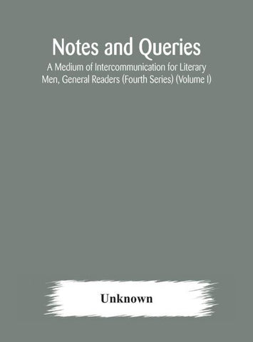 Notes And Queries; A Medium Of Intercommunication For Literary Men, General Readers (Fourth Series) (Volume I)