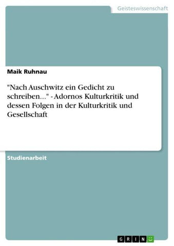 "Nach Auschwitz ein Gedicht zu schreiben..." - Adornos Kulturkritik und dessen Folgen in der Kulturkritik und Gesellschaft