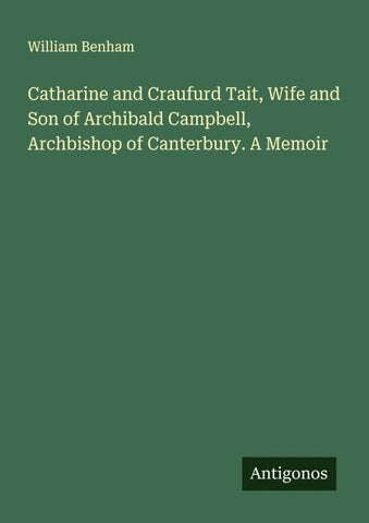 Catharine and Craufurd Tait, Wife and Son of Archibald Campbell, Archbishop of Canterbury. A Memoir