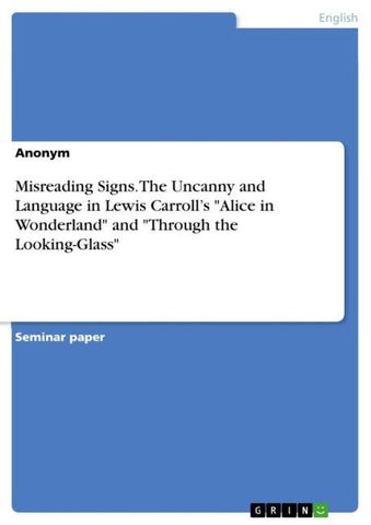 Misreading Signs. The Uncanny and Language in Lewis Carroll's "Alice in Wonderland" and "Through the Looking-Glass"