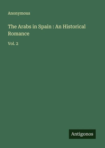 The Arabs in Spain : An Historical Romance
