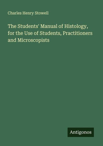 The Students' Manual of Histology, for the Use of Students, Practitioners and Microscopists