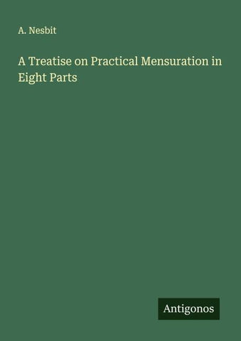 A Treatise on Practical Mensuration in Eight Parts