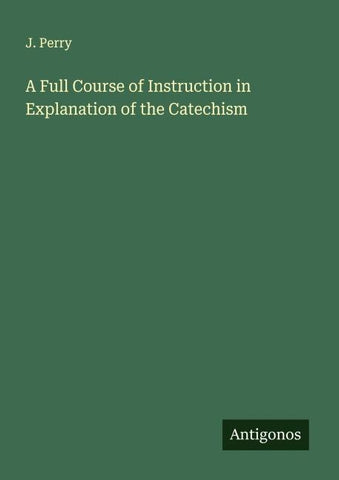 A Full Course of Instruction in Explanation of the Catechism