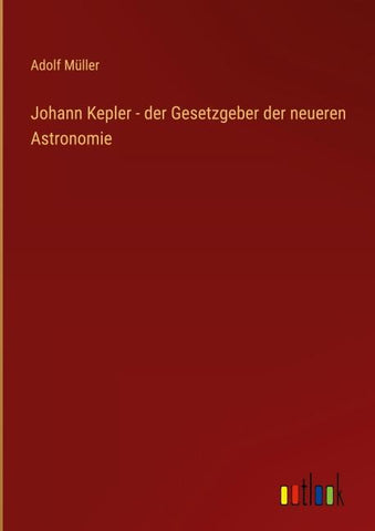 Johann Kepler - der Gesetzgeber der neueren Astronomie